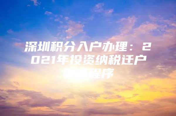 深圳積分入戶辦理：2021年投資納稅遷戶申請(qǐng)程序