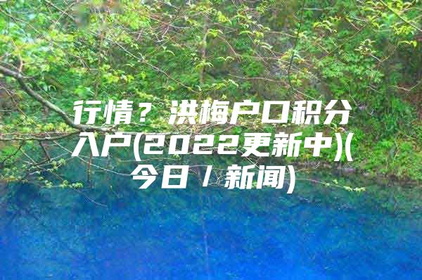 行情？洪梅戶口積分入戶(2022更新中)(今日／新聞)