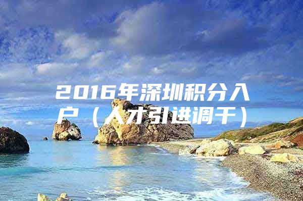 2016年深圳積分入戶(hù)（人才引進(jìn)調(diào)干）