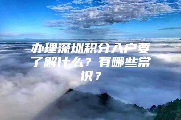 辦理深圳積分入戶要了解什么？有哪些常識(shí)？