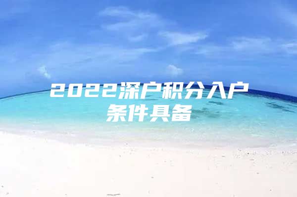 2022深戶積分入戶條件具備