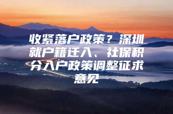 收緊落戶政策？深圳就戶籍遷入、社保積分入戶政策調(diào)整征求意見