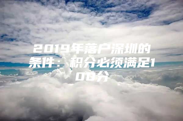 2019年落戶深圳的條件：積分必須滿足100分