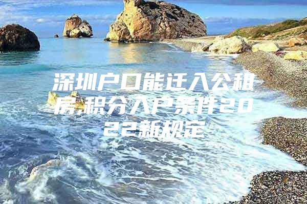 深圳戶口能遷入公租房,積分入戶條件2022新規(guī)定