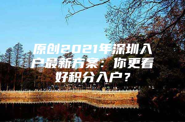 原創(chuàng)2021年深圳入戶最新方案：你更看好積分入戶？