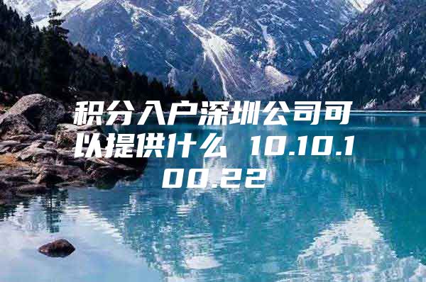 積分入戶深圳公司可以提供什么 10.10.100.22