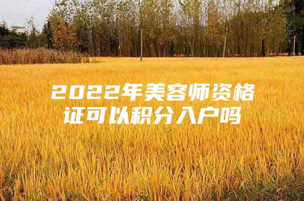 2022年美容師資格證可以積分入戶嗎