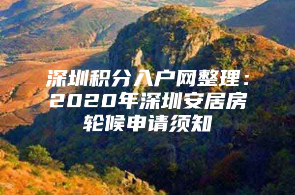 深圳積分入戶網(wǎng)整理：2020年深圳安居房輪候申請須知