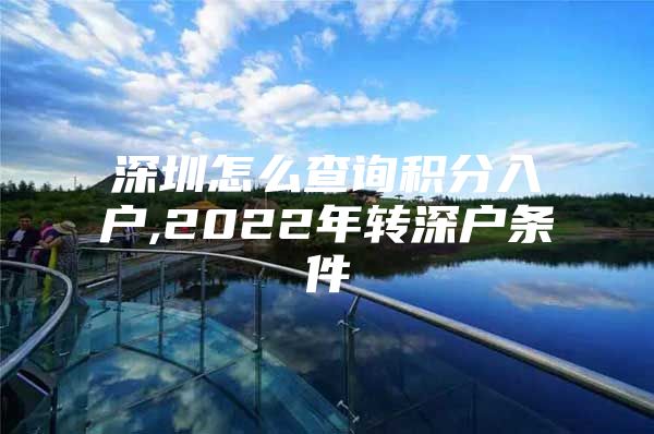 深圳怎么查詢積分入戶,2022年轉(zhuǎn)深戶條件