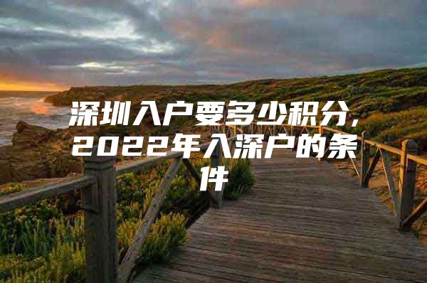 深圳入戶要多少積分,2022年入深戶的條件