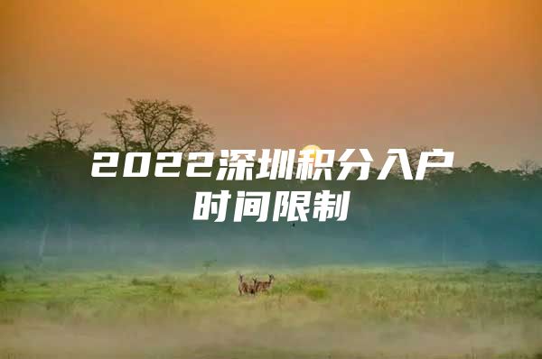 2022深圳積分入戶時(shí)間限制