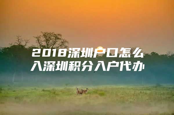 2018深圳戶口怎么入深圳積分入戶代辦