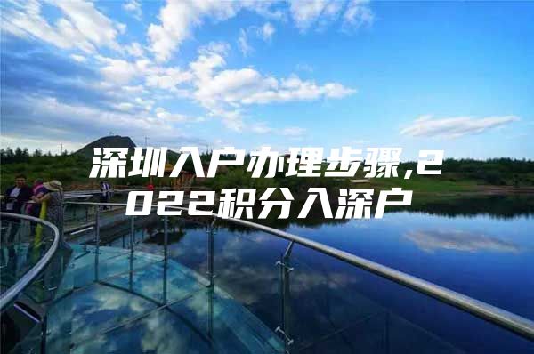 深圳入戶辦理步驟,2022積分入深戶