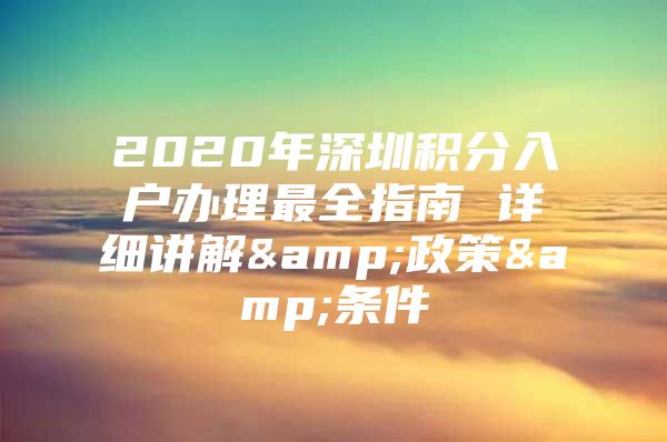 2020年深圳積分入戶(hù)辦理最全指南 詳細(xì)講解&政策&條件