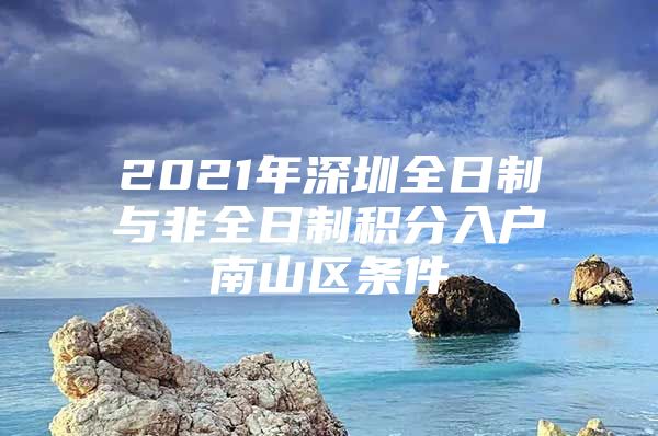 2021年深圳全日制與非全日制積分入戶南山區(qū)條件