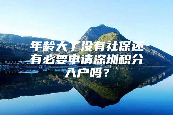 年齡大了沒(méi)有社保還有必要申請(qǐng)深圳積分入戶(hù)嗎？