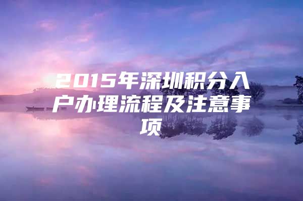 2015年深圳積分入戶辦理流程及注意事項(xiàng)