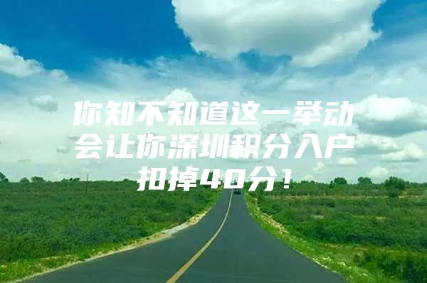 你知不知道這一舉動(dòng)會(huì)讓你深圳積分入戶扣掉40分！