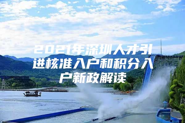 2021年深圳人才引進核準入戶和積分入戶新政解讀