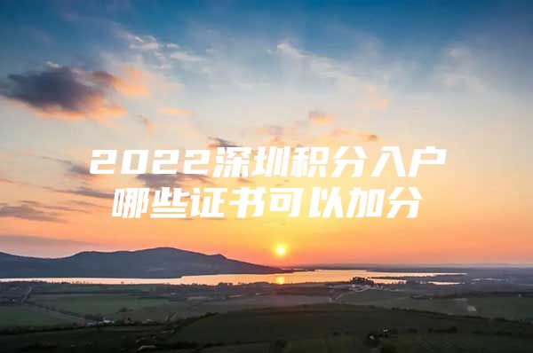 2022深圳積分入戶哪些證書可以加分