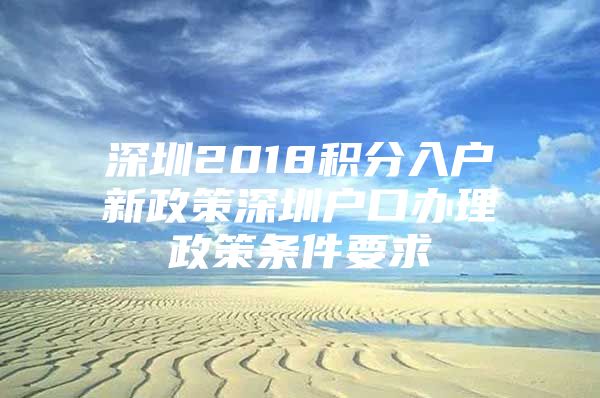 深圳2018積分入戶新政策深圳戶口辦理政策條件要求