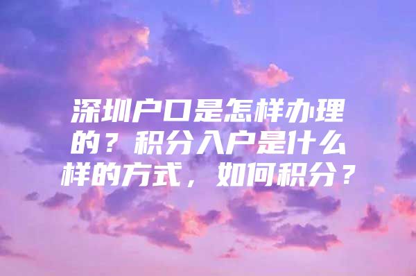 深圳戶(hù)口是怎樣辦理的？積分入戶(hù)是什么樣的方式，如何積分？