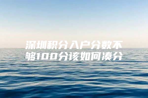 深圳積分入戶分數(shù)不夠100分該如何湊分