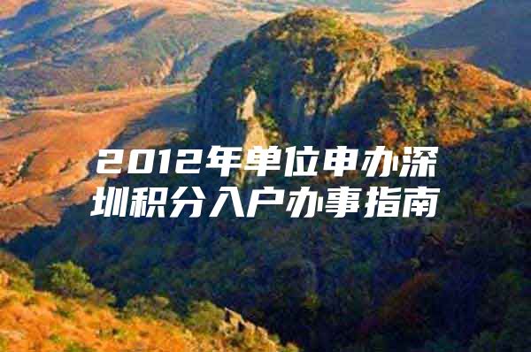 2012年單位申辦深圳積分入戶辦事指南