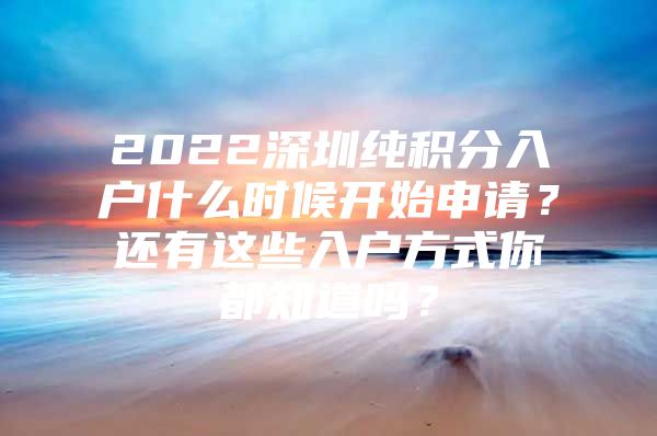 2022深圳純積分入戶什么時候開始申請？還有這些入戶方式你都知道嗎？