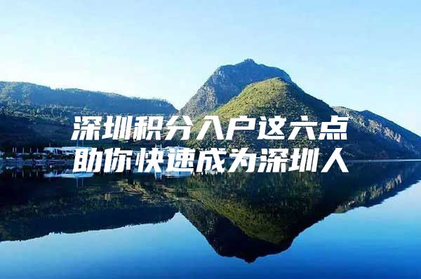 深圳積分入戶這六點(diǎn)助你快速成為深圳人