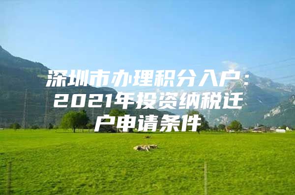 深圳市辦理積分入戶：2021年投資納稅遷戶申請條件