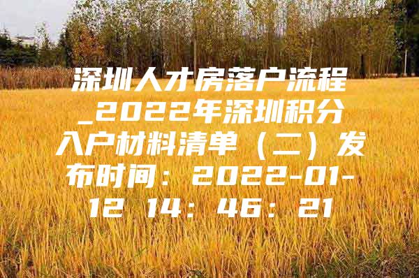 深圳人才房落戶流程_2022年深圳積分入戶材料清單（二）發(fā)布時間：2022-01-12 14：46：21