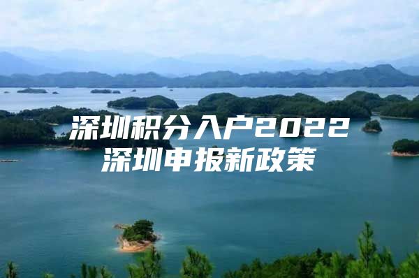 深圳積分入戶2022深圳申報新政策