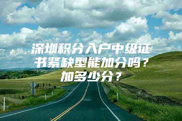 深圳積分入戶中級證書緊缺型能加分嗎？加多少分？