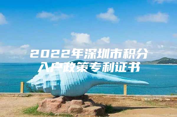 2022年深圳市積分入戶政策專利證書